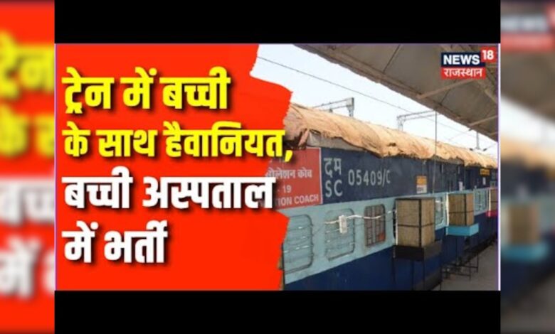 Ajmer News : ट्रेन में बच्ची के साथ हैवानियत, बच्ची अस्पताल में भर्ती | Rajasthan News