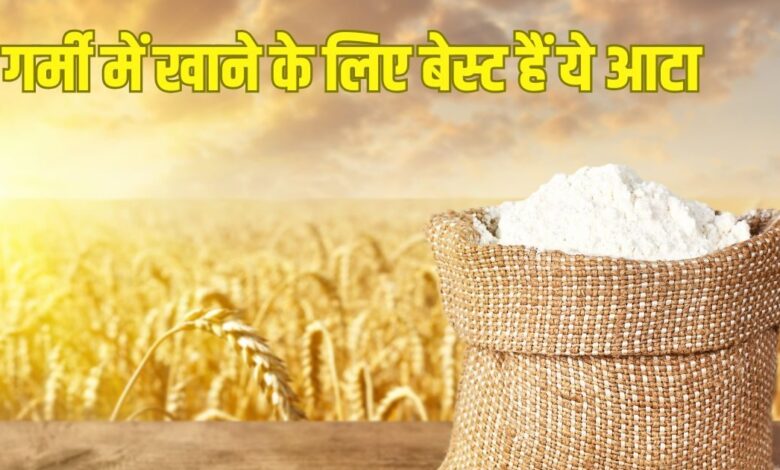 6 power packed flour for every season: भीषण गर्मी में खाएं ये आटा, शरीर रहेगा ठंडा, बेहद फायदेमंद भी