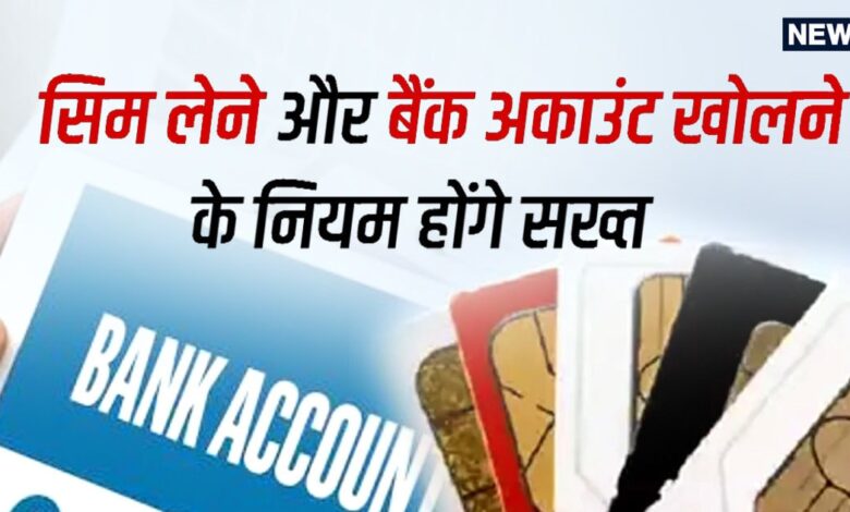 SIM लेने और बैंक अकाउंट खोलने के बदलेंगे नियम, सरकार आखिर क्यों उठा रही है सख्त कदम? - rule change sim card and bank account rules change soon government of india telecom company