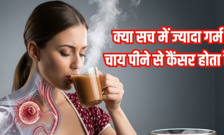 क्या गर्म, तपतपाई चाय पीने से कैंसर होता है, रिसर्च में सामने आई खौफनाक तस्वीर, पर कितनी हकीकत
