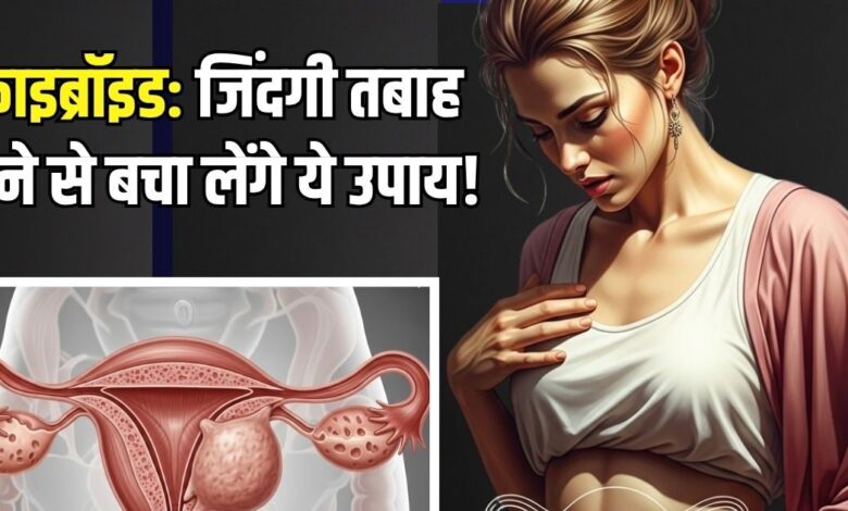 हंसती खेलती जिंदगी तबाह कर देता है फाइब्रॉइड! महिलाएं राहत पाने के लिए करें ये आयुर्वेदिक उपाय, परेशानी होगी दूर