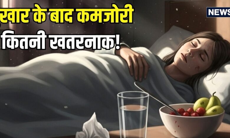 बुखार के बाद की कमजोरी खतरनाक क्यों? किन-किन परेशानियों का करना पड़ता सामना, जानिए इसे दूर करने के उपाय