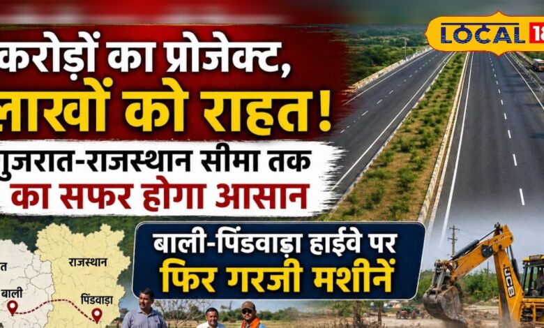 गुजरात बॉर्डर तक आसान होगी यात्रा, बाली-पिंडवाड़ा हाईवे पर गरजी मशीनें, बदलेगा भविष्य