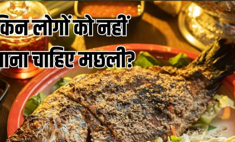 मछली का 1 टुकड़ा भी साबित हो सकता है जहर, इन 6 लोगों को नहीं खानी चाहिए फिश से बनी कोई डिश